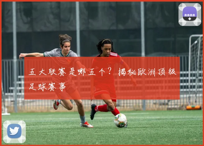 五大联赛是哪五个?揭秘欧洲顶级足球赛事
