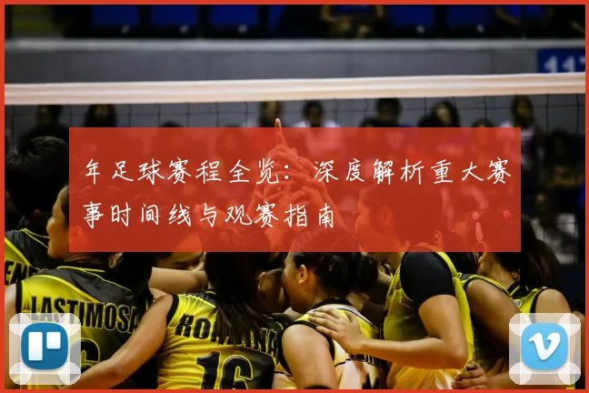 年足球赛程全览：深度解析重大赛事时间线与观赛指南