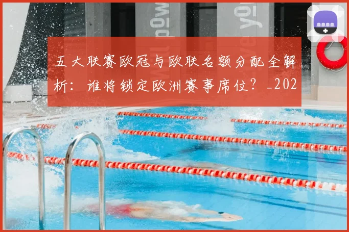五大联赛欧冠与欧联名额分配全解析:谁将锁定欧洲赛事席位?_20260611141730