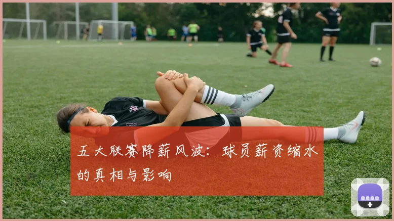 五大联赛降薪风波：球员薪资缩水的真相与影响