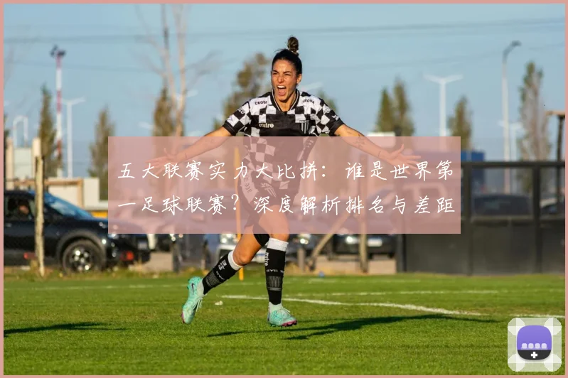 五大联赛实力大比拼:谁是世界第一足球联赛?深度解析排名与差距
