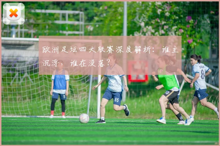 欧洲足坛四大联赛深度解析：谁主沉浮，谁在没落？