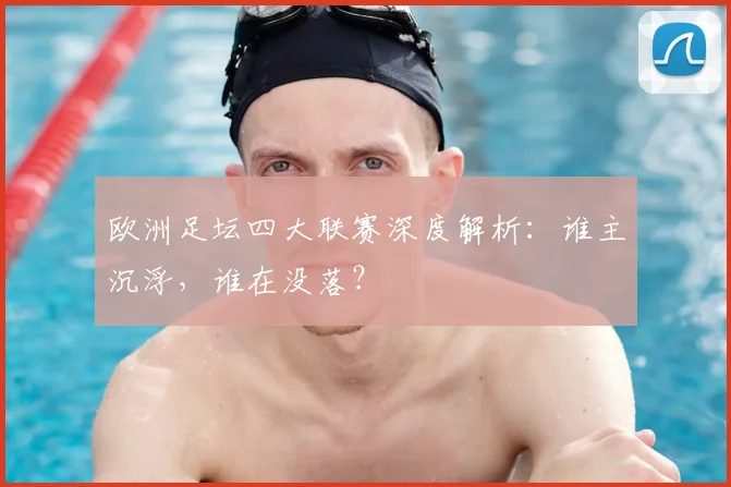 欧洲足坛四大联赛深度解析：谁主沉浮，谁在没落？