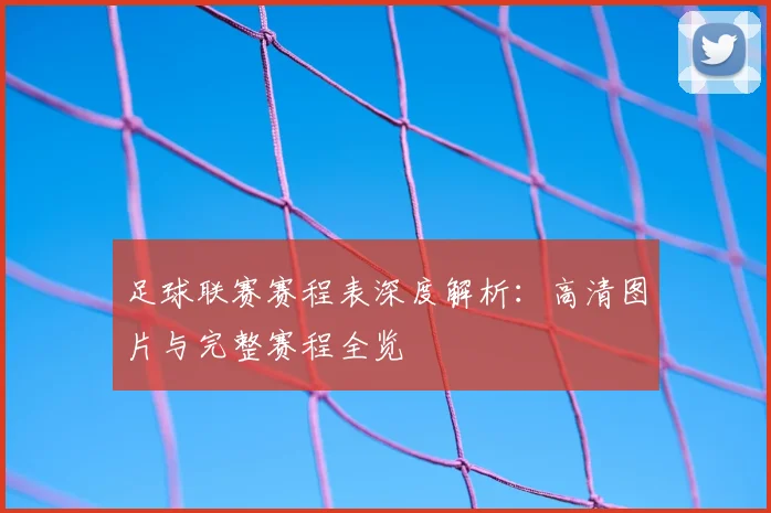 足球联赛赛程表深度解析：高清图片与完整赛程全览