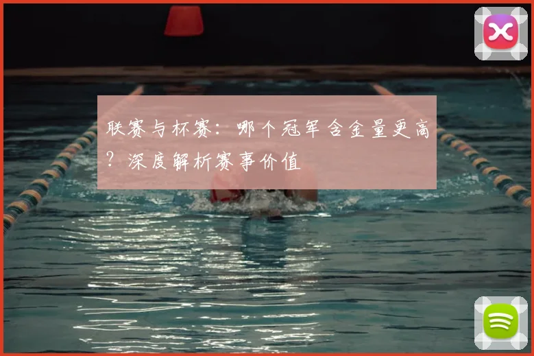 联赛与杯赛：哪个冠军含金量更高？深度解析赛事价值