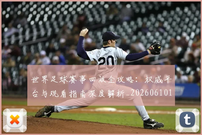 世界足球赛事回放全攻略：权威平台与观看指南深度解析_20260610190200