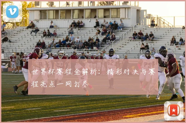 世界杯赛程全解析：精彩对决与赛程亮点一网打尽